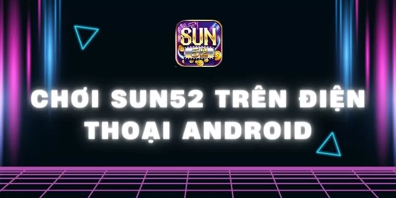 Chơi Sun52 trên điện thoại Android đơn giản nhất 1 Sun52 0 20