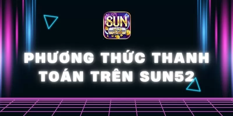 Phương thức thanh toán trên Sun52 - Nhanh chóng, dễ dàng 1 phương thức thanh toán trên Sun52
