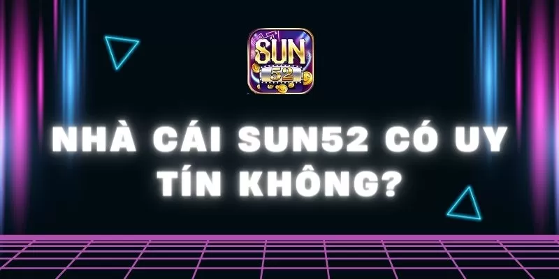 Nhà cái Sun52 có uy tín không? Thiên đường cá cược uy tín 1 nhà cái Sun52 có uy tín không?