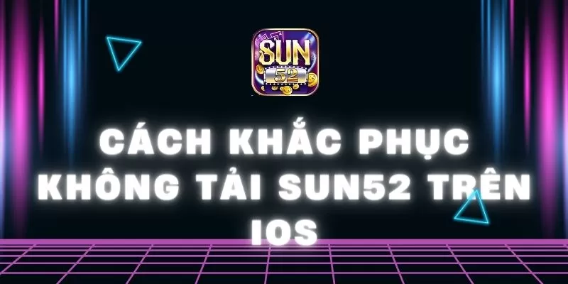 Cách khắc phục không tải Sun52 trên iOS dễ hiểu nhất 1 Sun52 0 30