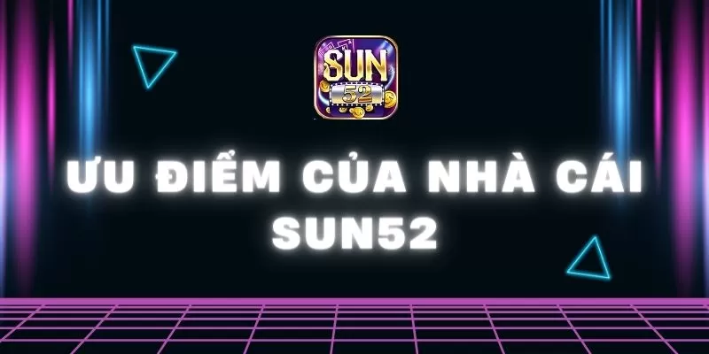 Ưu điểm của nhà cái Sun52 - Uy tín, chất lượng cao 1 ưu điểm của nhà cái Sun52